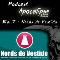 Podcast Apocalipse2000 - Episdio 7 - Nerds de Vestido