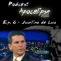Podcast Apocalipse2000 - Epis�dio 6 - Jucelino da Luz